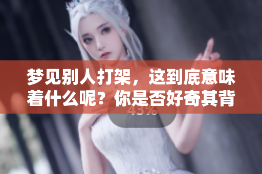 梦见别人打架，这到底意味着什么呢？你是否好奇其背后的含义呢？