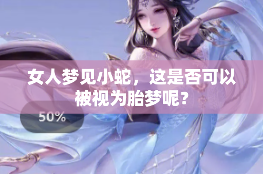 女人梦见小蛇，这是否可以被视为胎梦呢？