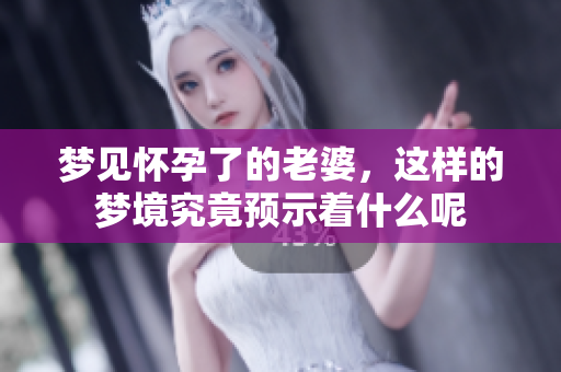 梦见怀孕了的老婆，这样的梦境究竟预示着什么呢