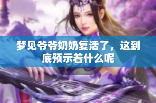 梦见爷爷奶奶复活了，这到底预示着什么呢