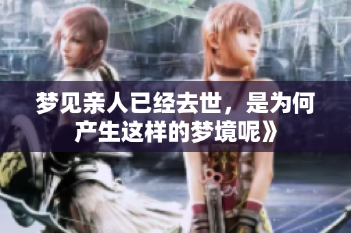 梦见亲人已经去世，是为何产生这样的梦境呢》
