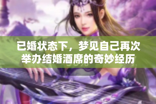 已婚状态下，梦见自己再次举办结婚酒席的奇妙经历