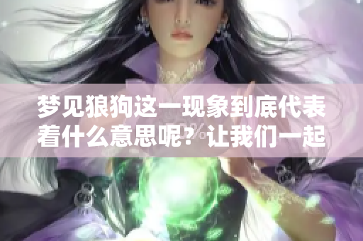 梦见狼狗这一现象到底代表着什么意思呢？让我们一起来探讨一下吧