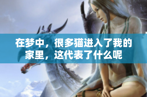 在梦中，很多猫进入了我的家里，这代表了什么呢