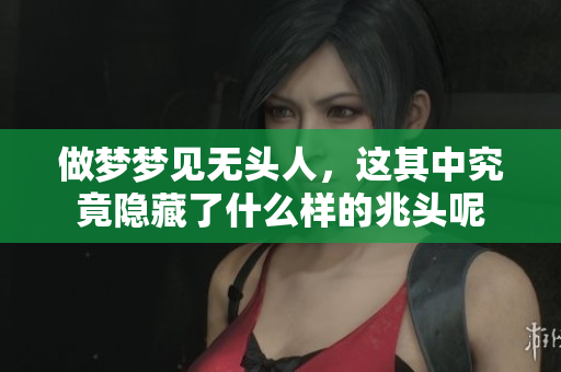 做梦梦见无头人，这其中究竟隐藏了什么样的兆头呢