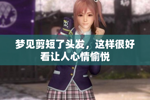 梦见剪短了头发，这样很好看让人心情愉悦