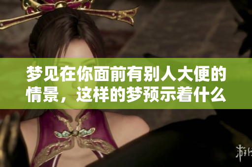 梦见在你面前有别人大便的情景，这样的梦预示着什么呢