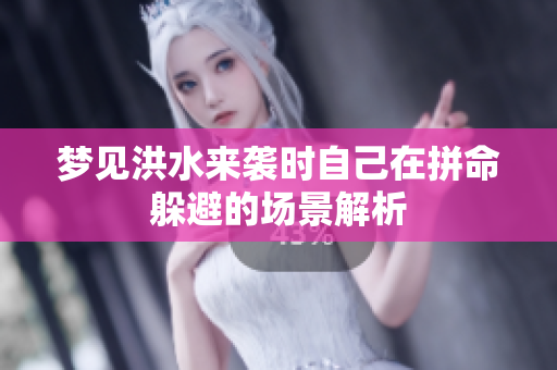 梦见洪水来袭时自己在拼命躲避的场景解析