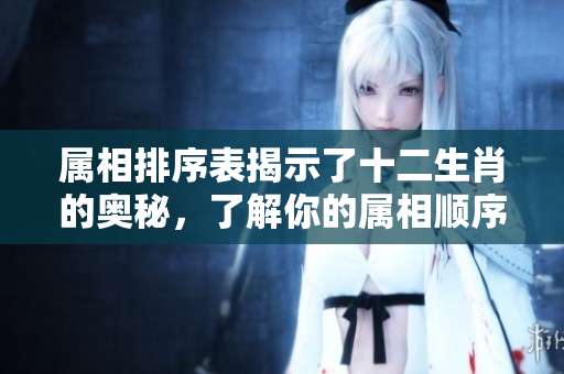属相排序表揭示了十二生肖的奥秘，了解你的属相顺序一览无遗