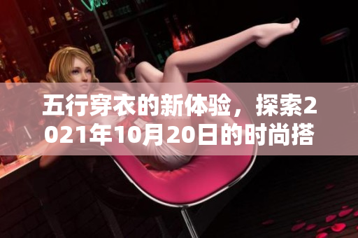 五行穿衣的新体验，探索2021年10月20日的时尚搭配之道