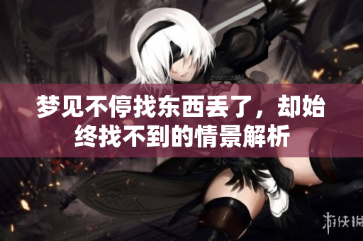 梦见不停找东西丢了，却始终找不到的情景解析