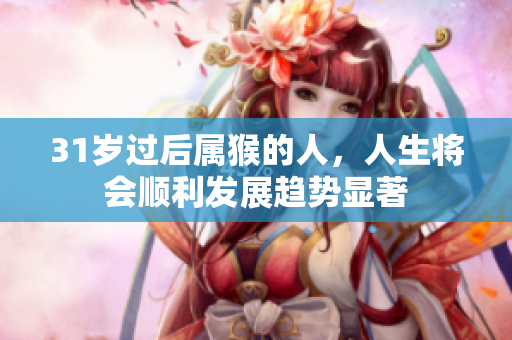 31岁过后属猴的人，人生将会顺利发展趋势显著
