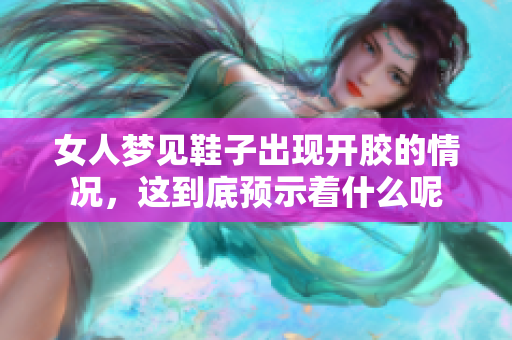 女人梦见鞋子出现开胶的情况，这到底预示着什么呢