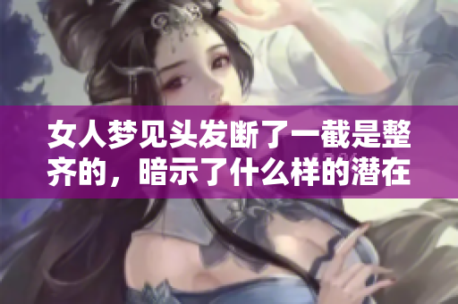 女人梦见头发断了一截是整齐的，暗示了什么样的潜在含义呢