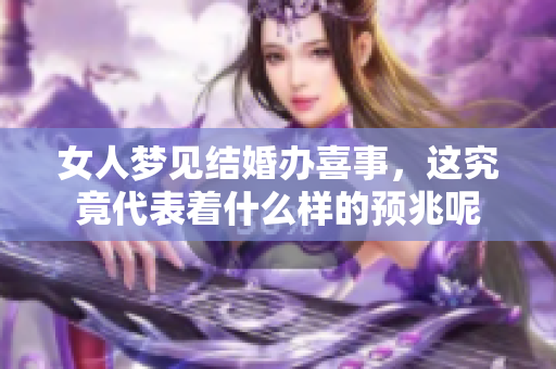 女人梦见结婚办喜事，这究竟代表着什么样的预兆呢