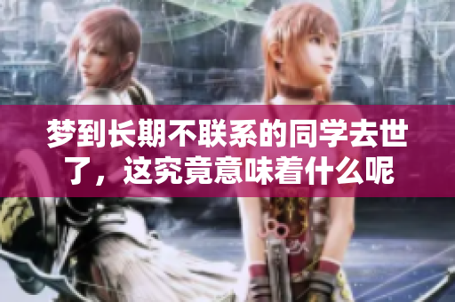梦到长期不联系的同学去世了，这究竟意味着什么呢