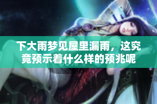 下大雨梦见屋里漏雨，这究竟预示着什么样的预兆呢