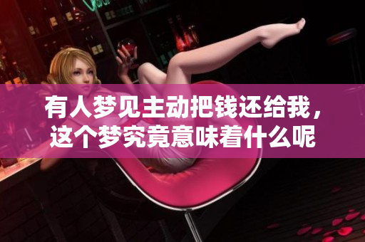 有人梦见主动把钱还给我，这个梦究竟意味着什么呢