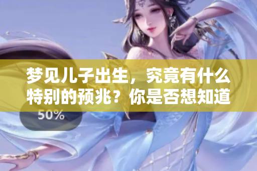 梦见儿子出生，究竟有什么特别的预兆？你是否想知道这意味着什么呢？