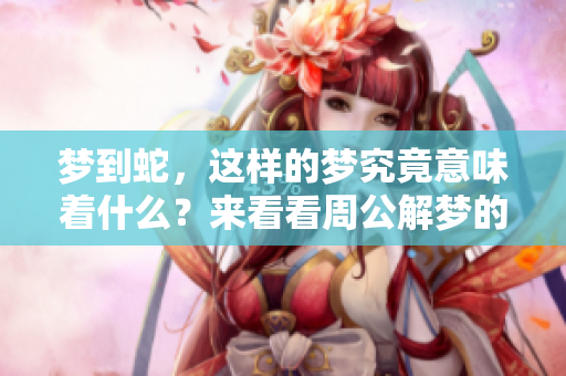 梦到蛇，这样的梦究竟意味着什么？来看看周公解梦的解读吧