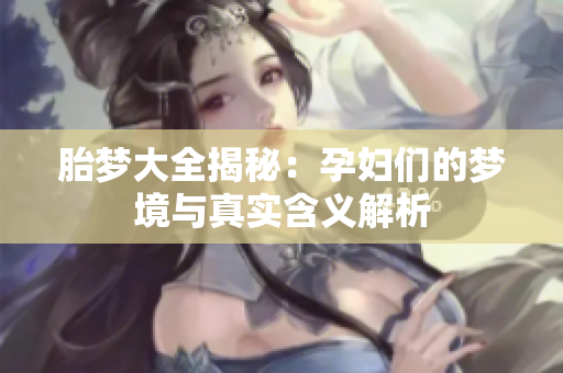 胎梦大全揭秘：孕妇们的梦境与真实含义解析