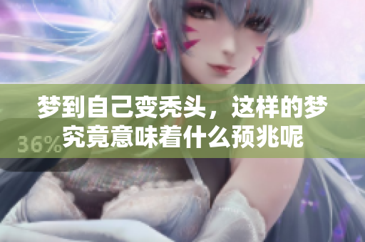 梦到自己变秃头，这样的梦究竟意味着什么预兆呢