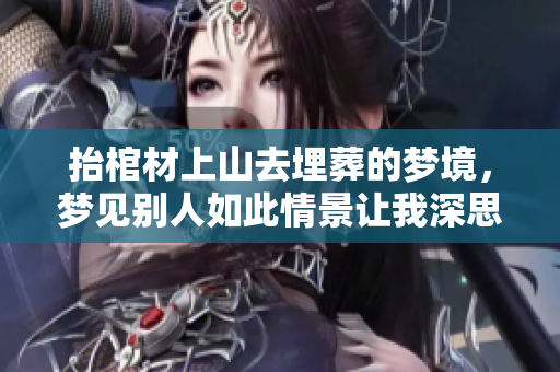 抬棺材上山去埋葬的梦境，梦见别人如此情景让我深思