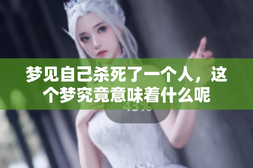 梦见自己杀死了一个人，这个梦究竟意味着什么呢