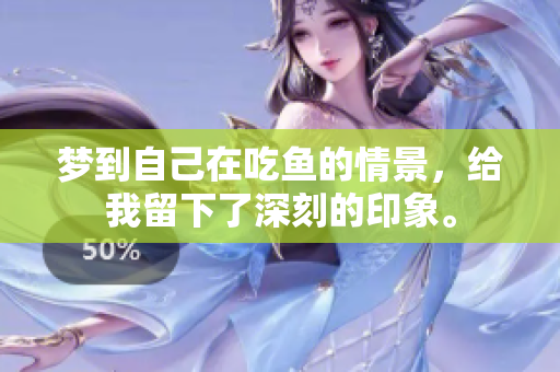 梦到自己在吃鱼的情景，给我留下了深刻的印象。
