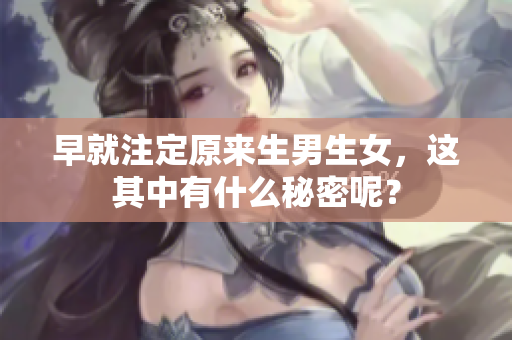 早就注定原来生男生女，这其中有什么秘密呢？