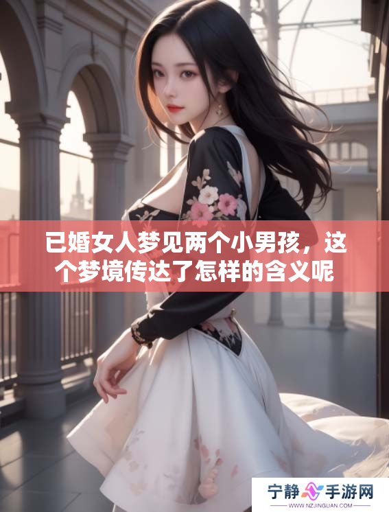 已婚女人梦见两个小男孩，这个梦境传达了怎样的含义呢