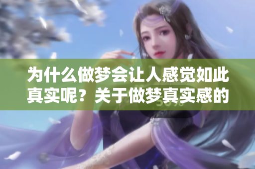 为什么做梦会让人感觉如此真实呢？关于做梦真实感的探讨与分析