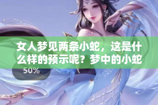 女人梦见两条小蛇，这是什么样的预示呢？梦中的小蛇象征着什么呢？