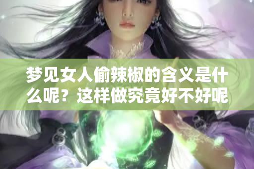 梦见女人偷辣椒的含义是什么呢？这样做究竟好不好呢？