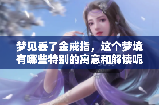 梦见丢了金戒指，这个梦境有哪些特别的寓意和解读呢