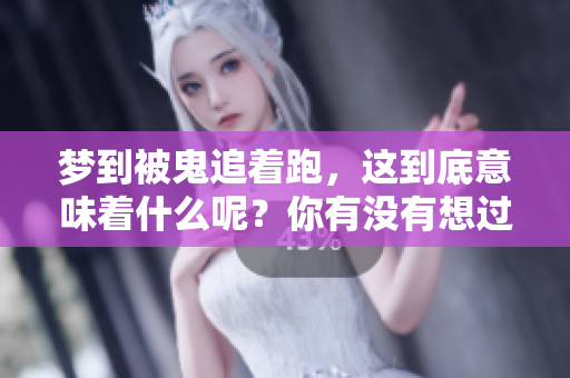 梦到被鬼追着跑，这到底意味着什么呢？你有没有想过它的真正含义？