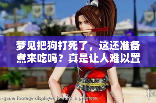 梦见把狗打死了，这还准备煮来吃吗？真是让人难以置信。