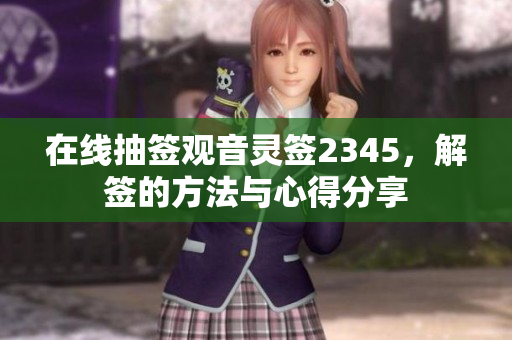 在线抽签观音灵签2345，解签的方法与心得分享