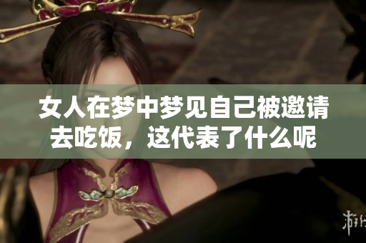 女人在梦中梦见自己被邀请去吃饭，这代表了什么呢