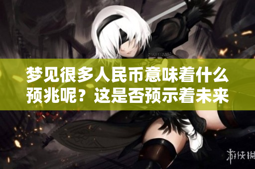 梦见很多人民币意味着什么预兆呢？这是否预示着未来会有好运呢？