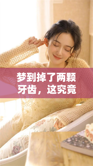 梦到掉了两颗牙齿，这究竟意味着什么呢？你是否也曾有过这样的梦境？