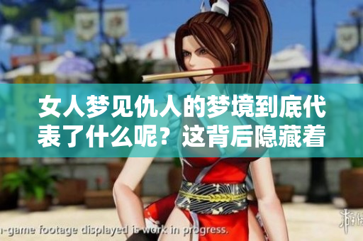 女人梦见仇人的梦境到底代表了什么呢？这背后隐藏着怎样的深意？