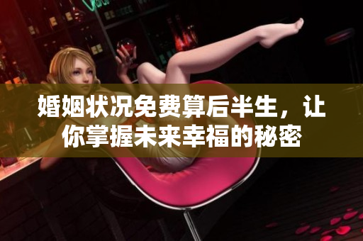 婚姻状况免费算后半生，让你掌握未来幸福的秘密