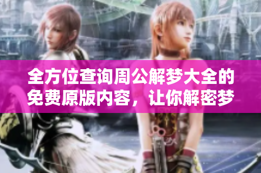 全方位查询周公解梦大全的免费原版内容，让你解密梦境的奥秘