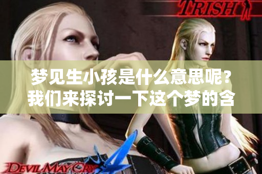 梦见生小孩是什么意思呢？我们来探讨一下这个梦的含义。