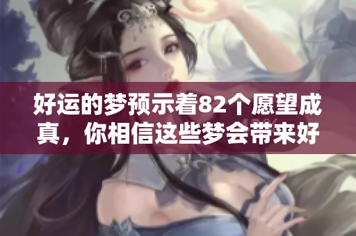 好运的梦预示着82个愿望成真，你相信这些梦会带来好运吗