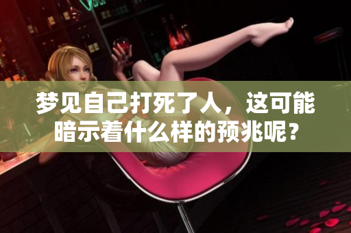 梦见自己打死了人，这可能暗示着什么样的预兆呢？