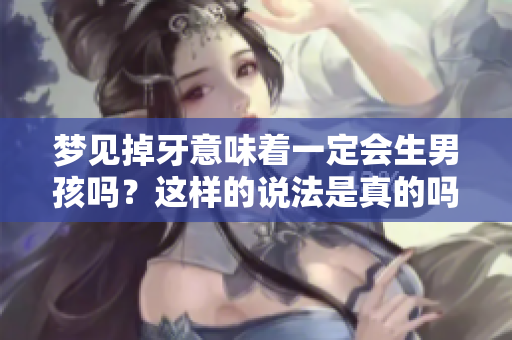 梦见掉牙意味着一定会生男孩吗？这样的说法是真的吗大家怎么看待这个问题呢