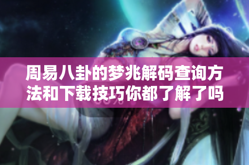 周易八卦的梦兆解码查询方法和下载技巧你都了解了吗