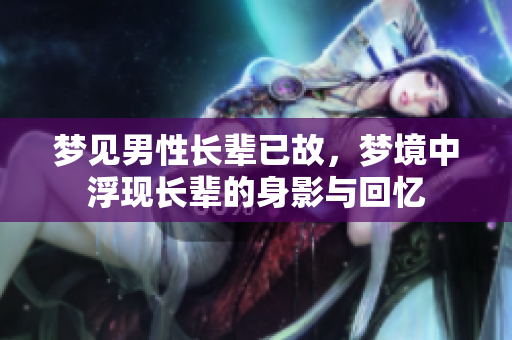 梦见男性长辈已故，梦境中浮现长辈的身影与回忆